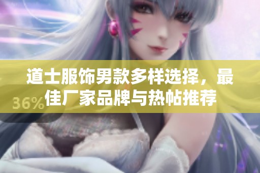 道士服饰男款多样选择，最佳厂家品牌与热帖推荐