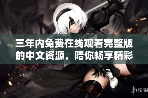 三年内免费在线观看完整版的中文资源，陪你畅享精彩内容