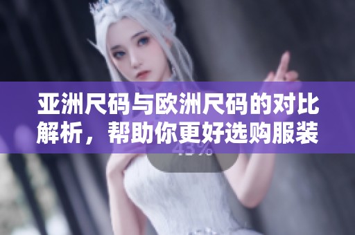 亚洲尺码与欧洲尺码的对比解析，帮助你更好选购服装