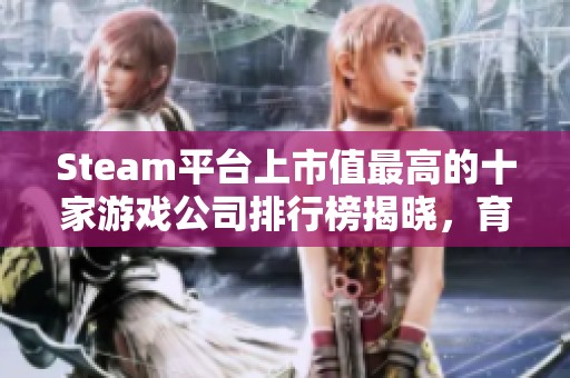 Steam平台上市值最高的十家游戏公司排行榜揭晓，育碧名列第七