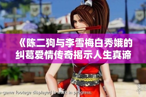 《陈二狗与李雪梅白秀娥的纠葛爱情传奇揭示人生真谛》