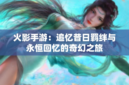 火影手游：追忆昔日羁绊与永恒回忆的奇幻之旅