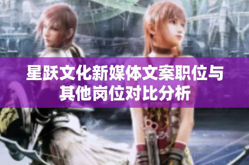 星跃文化新媒体文案职位与其他岗位对比分析