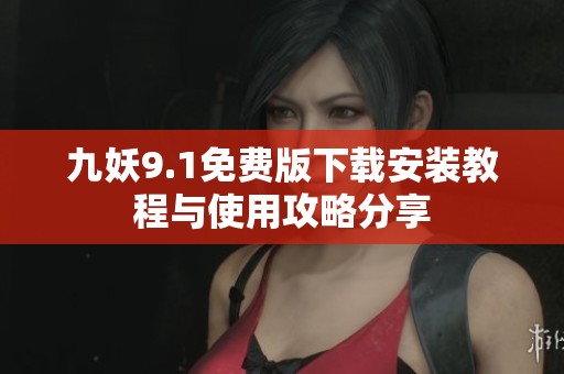 九妖9.1免费版下载安装教程与使用攻略分享
