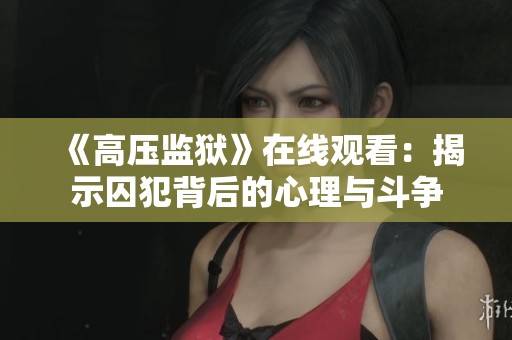 《高压监狱》在线观看：揭示囚犯背后的心理与斗争