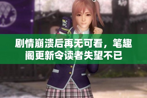 剧情崩溃后再无可看，笔趣阁更新令读者失望不已
