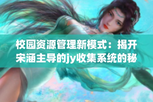 校园资源管理新模式：揭开宋涵主导的jy收集系统的秘密