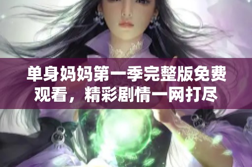 单身妈妈第一季完整版免费观看，精彩剧情一网打尽