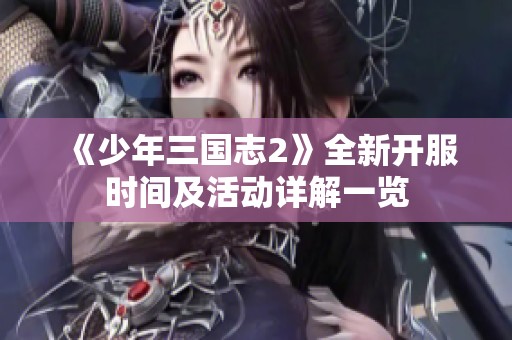 《少年三国志2》全新开服时间及活动详解一览
