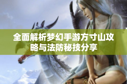 全面解析梦幻手游方寸山攻略与法防秘技分享
