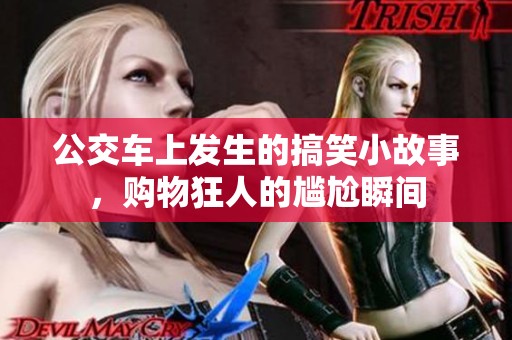 公交车上发生的搞笑小故事，购物狂人的尴尬瞬间