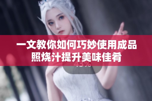 一文教你如何巧妙使用成品照烧汁提升美味佳肴