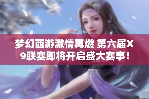 梦幻西游激情再燃 第六届X9联赛即将开启盛大赛事！