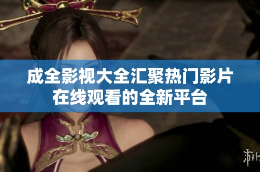成全影视大全汇聚热门影片在线观看的全新平台
