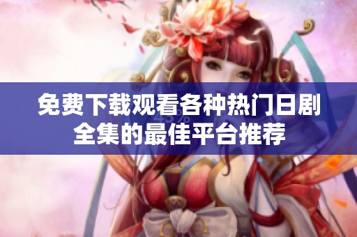免费下载观看各种热门日剧全集的最佳平台推荐