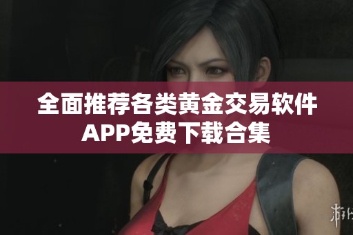 全面推荐各类黄金交易软件APP免费下载合集