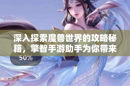 深入探索魔兽世界的攻略秘籍，擎智手游助手为你带来完美冒险指南