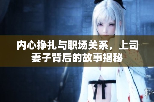 内心挣扎与职场关系，上司妻子背后的故事揭秘