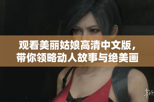 观看美丽姑娘高清中文版，带你领略动人故事与绝美画面
