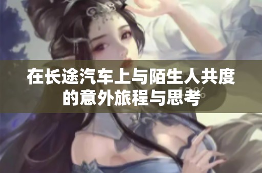 在长途汽车上与陌生人共度的意外旅程与思考