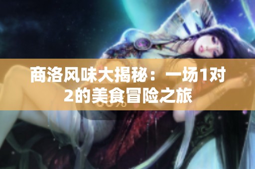 商洛风味大揭秘：一场1对2的美食冒险之旅