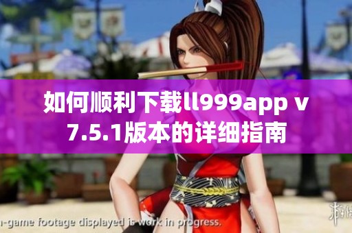 如何顺利下载ll999app v7.5.1版本的详细指南