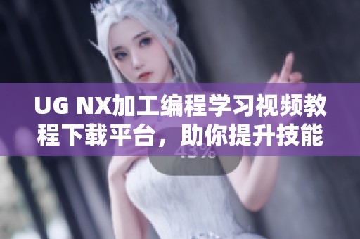 UG NX加工编程学习视频教程下载平台，助你提升技能