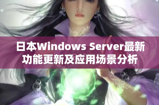 日本Windows Server最新功能更新及应用场景分析