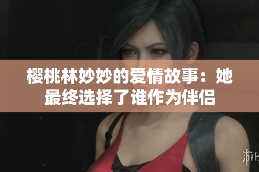 樱桃林妙妙的爱情故事：她最终选择了谁作为伴侣