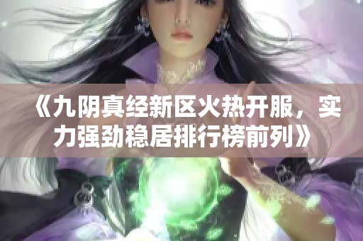 《九阴真经新区火热开服，实力强劲稳居排行榜前列》