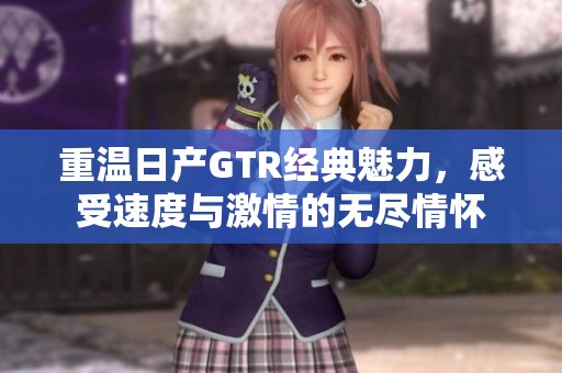 重温日产GTR经典魅力，感受速度与激情的无尽情怀