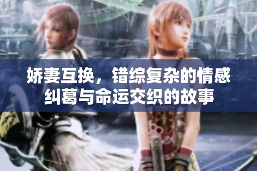 娇妻互换，错综复杂的情感纠葛与命运交织的故事