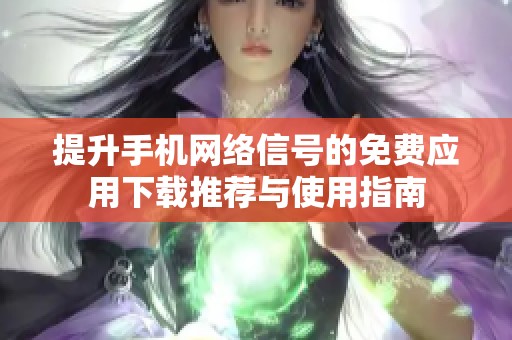 提升手机网络信号的免费应用下载推荐与使用指南