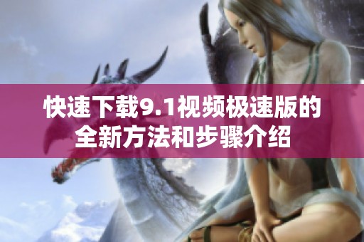 快速下载9.1视频极速版的全新方法和步骤介绍
