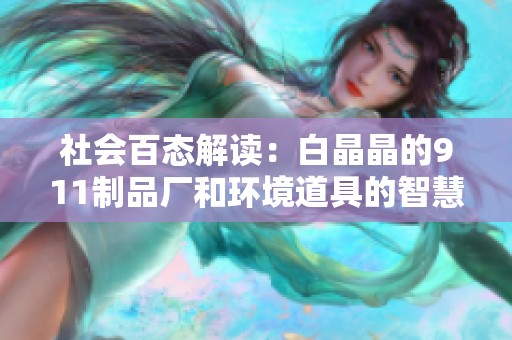 社会百态解读：白晶晶的911制品厂和环境道具的智慧应用