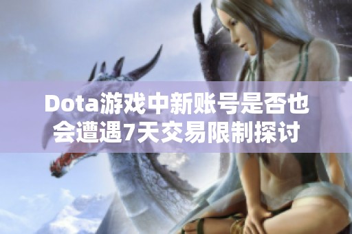 Dota游戏中新账号是否也会遭遇7天交易限制探讨