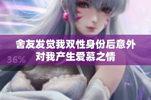 舍友发觉我双性身份后意外对我产生爱慕之情