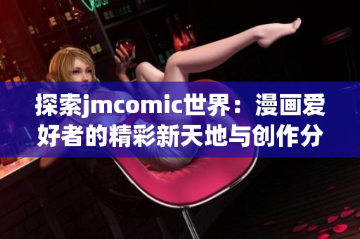 探索jmcomic世界：漫画爱好者的精彩新天地与创作分享