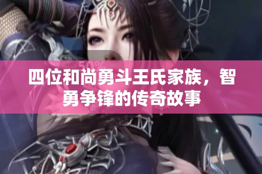 四位和尚勇斗王氏家族，智勇争锋的传奇故事