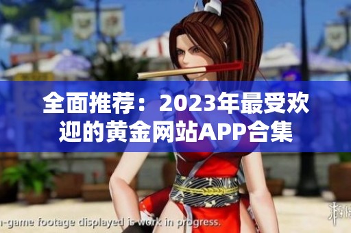全面推荐：2023年最受欢迎的黄金网站APP合集