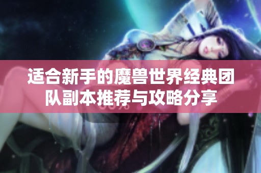 适合新手的魔兽世界经典团队副本推荐与攻略分享
