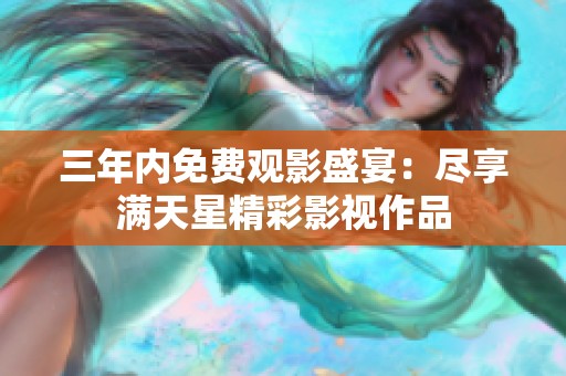 三年内免费观影盛宴：尽享满天星精彩影视作品