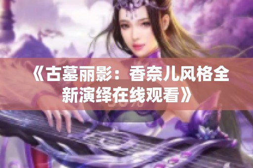 《古墓丽影：香奈儿风格全新演绎在线观看》