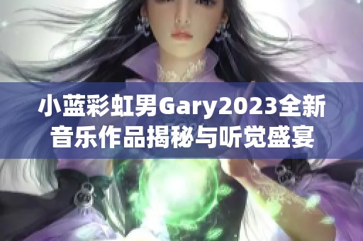 小蓝彩虹男Gary2023全新音乐作品揭秘与听觉盛宴