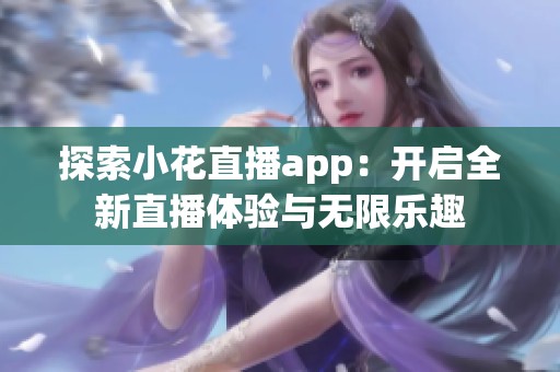探索小花直播app：开启全新直播体验与无限乐趣