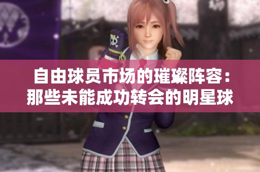 自由球员市场的璀璨阵容：那些未能成功转会的明星球员们