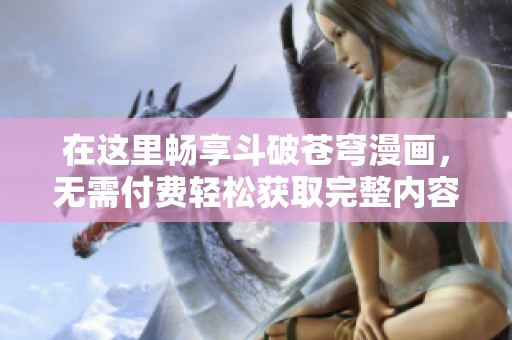 在这里畅享斗破苍穹漫画，无需付费轻松获取完整内容！