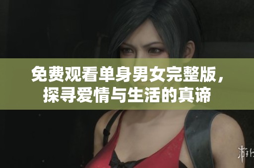 免费观看单身男女完整版，探寻爱情与生活的真谛
