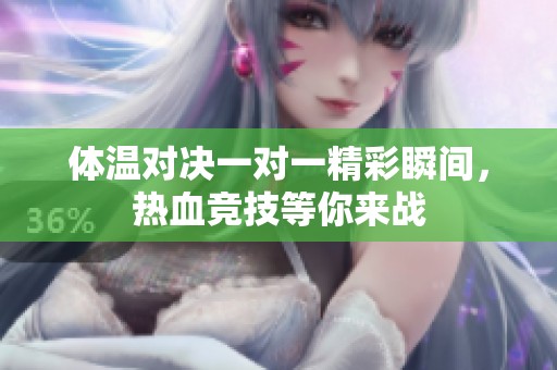 体温对决一对一精彩瞬间，热血竞技等你来战