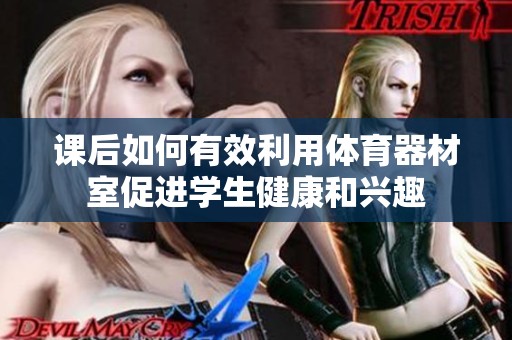 课后如何有效利用体育器材室促进学生健康和兴趣
